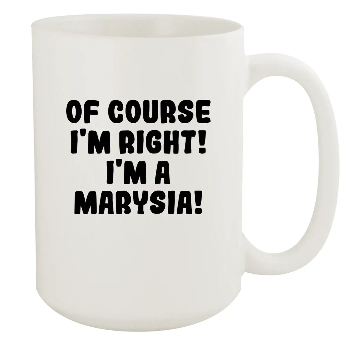 Of Course I'm Right! I'm A Marysia! - Ceramic 15oz White Mug, White